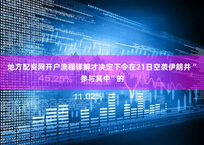 地方配资网开户流程详解才决定下令在21日空袭伊朗并“参与其中”的