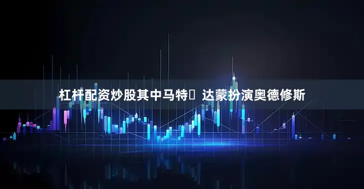 杠杆配资炒股其中马特・达蒙扮演奥德修斯