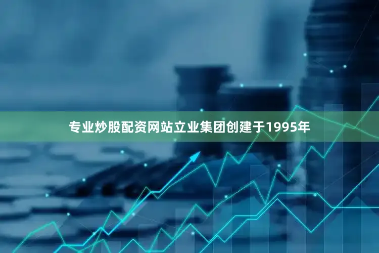 专业炒股配资网站立业集团创建于1995年