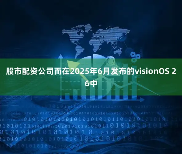 股市配资公司而在2025年6月发布的visionOS 26中