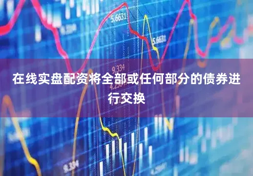 在线实盘配资将全部或任何部分的债券进行交换