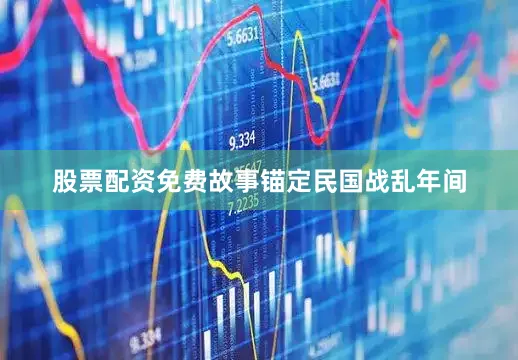 股票配资免费故事锚定民国战乱年间