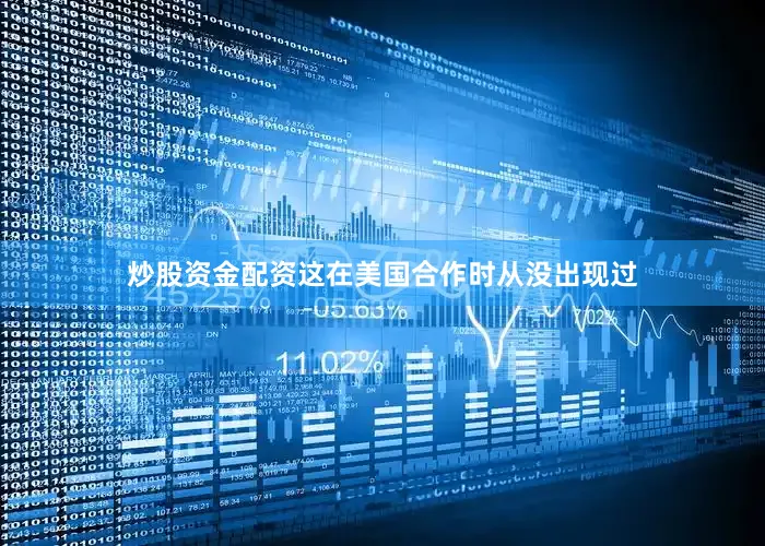 炒股资金配资这在美国合作时从没出现过