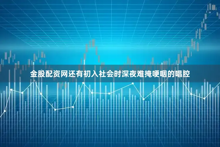 金股配资网还有初入社会时深夜难掩哽咽的唱腔