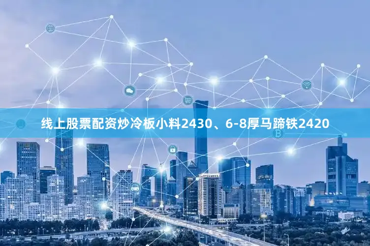 线上股票配资炒冷板小料2430、6-8厚马蹄铁2420