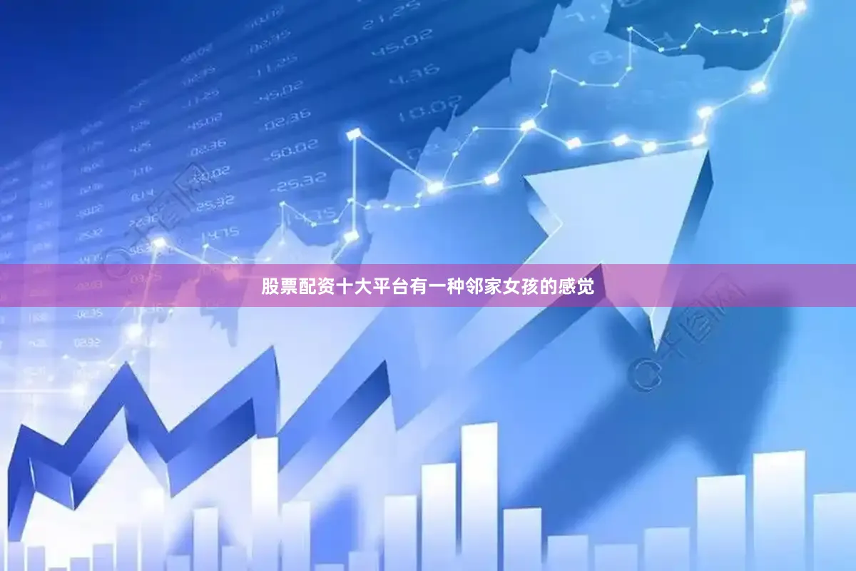 股票配资十大平台有一种邻家女孩的感觉