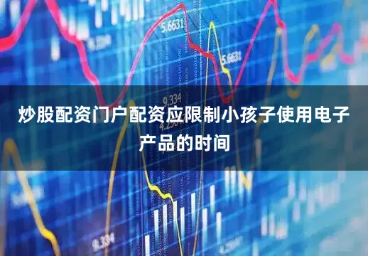 炒股配资门户配资应限制小孩子使用电子产品的时间