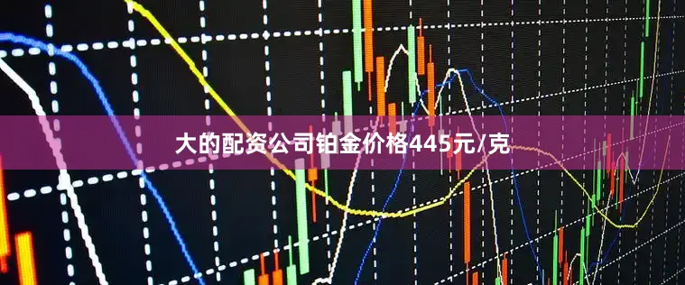 大的配资公司铂金价格445元/克