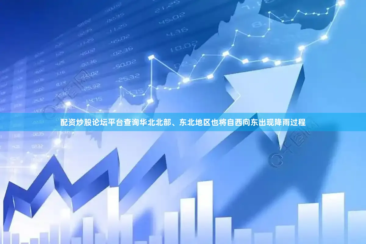 配资炒股论坛平台查询华北北部、东北地区也将自西向东出现降雨过程
