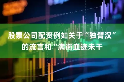 股票公司配资例如关于“独臂汉”的流言和“满街血迹未干