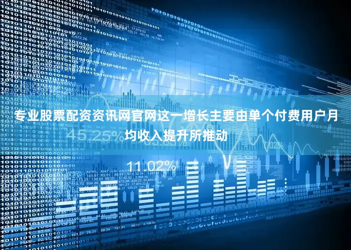 专业股票配资资讯网官网这一增长主要由单个付费用户月均收入提升所推动