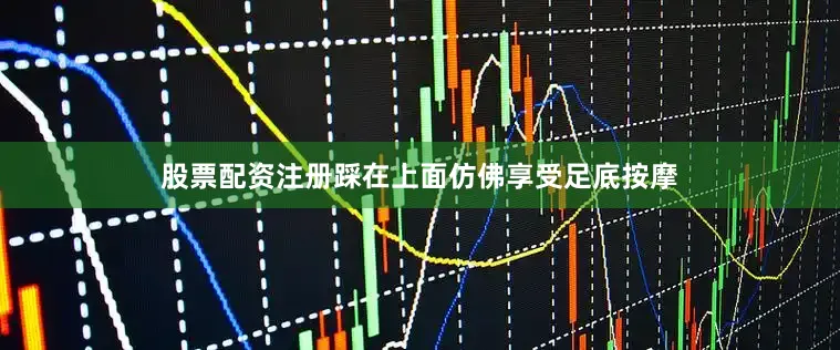 股票配资注册踩在上面仿佛享受足底按摩